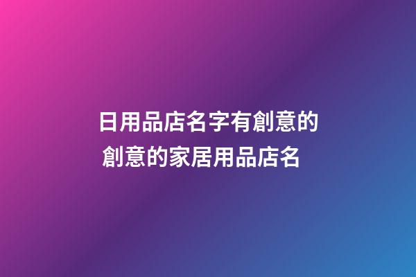 日用品店名字有創意的 創意的家居用品店名-第1張-店鋪起名-玄機派